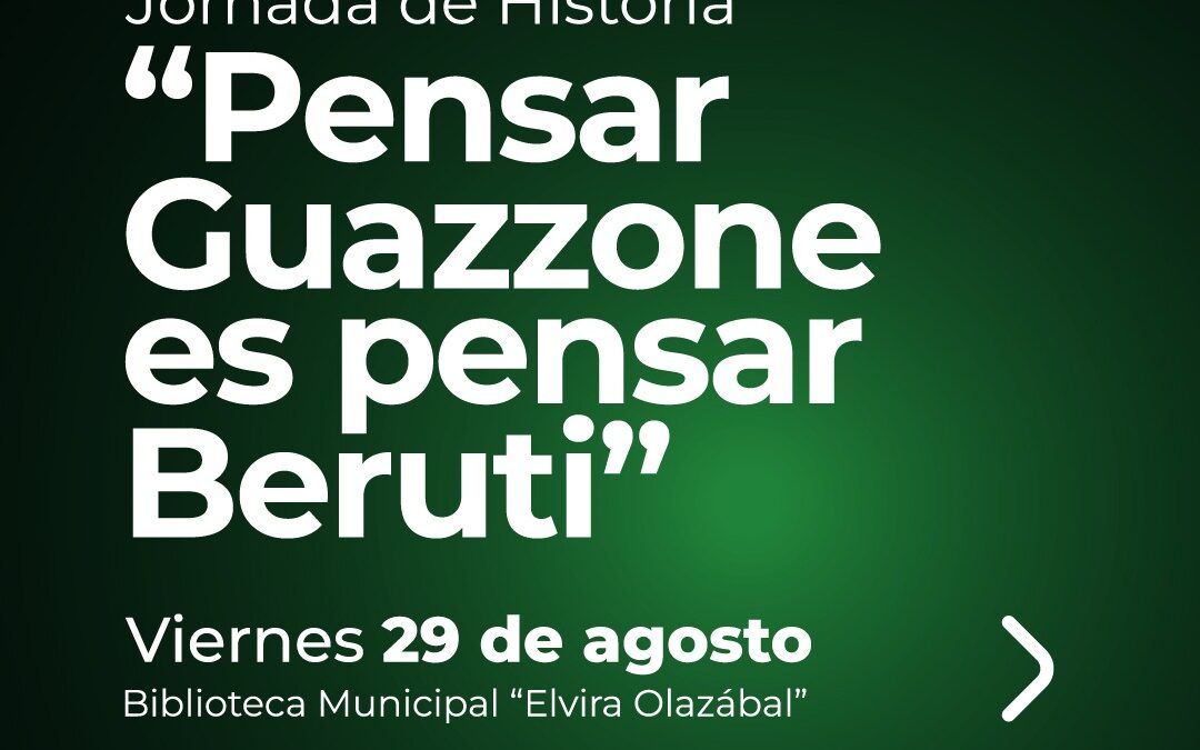 135º ANIVERSARIO DE BERUTI: JORNADA DE HISTORIA “PENSAR GUAZZONE ES PENSAR BERUTI”, EL VIERNES 29 DE AGOSTO