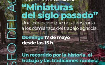 EL MUSEO DEL AGRO PRESENTA LA MUESTRA “MINIATURAS DEL SIGLO PASADO”, DESDE EL DOMINGO 17 DE MAYO